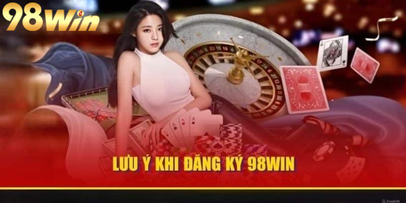 Lưu ý quan trọng khi cược thủ đăng ký 98win