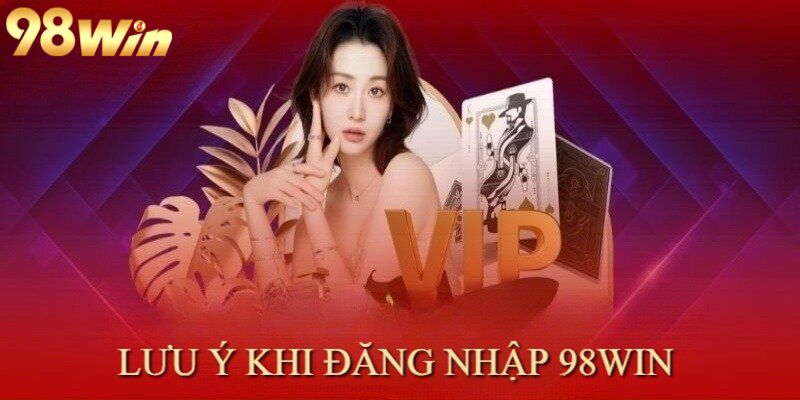 Một số lưu ý khi đăng nhập 98win cho newbie
