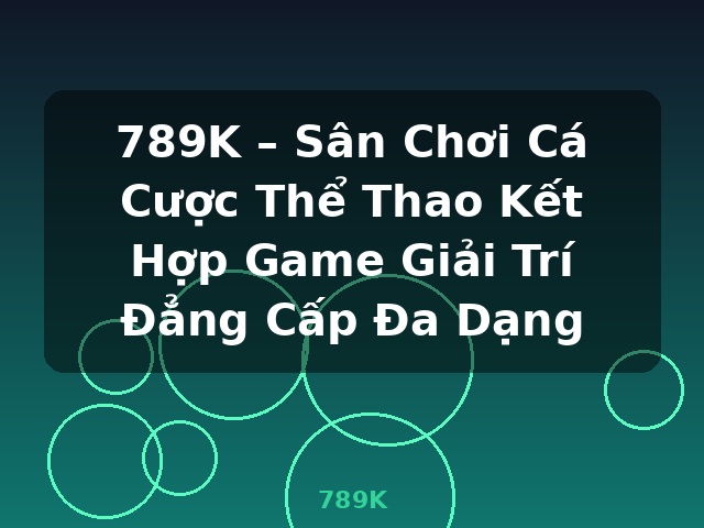 789K – Sân Chơi Cá Cược Thể Thao Kết Hợp Game Giải Trí Đẳng Cấp Đa Dạng - 789K