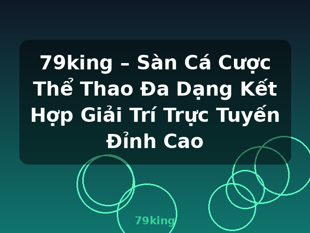 79king – Sàn Cá Cược Thể Thao Đa Dạng Kết Hợp Giải Trí Trực Tuyến Đỉnh Cao - 79king