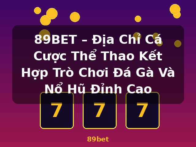 89BET – Địa Chỉ Cá Cược Thể Thao Kết Hợp Trò Chơi Đá Gà Và Nổ Hũ Đỉnh Cao - 89bet
