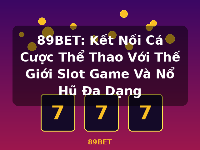 89BET: Kết Nối Cá Cược Thể Thao Với Thế Giới Slot Game Và Nổ Hũ Đa Dạng - 89BET