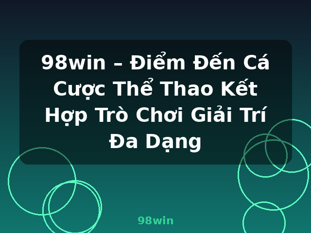 98win – Điểm Đến Cá Cược Thể Thao Kết Hợp Trò Chơi Giải Trí Đa Dạng - 98win