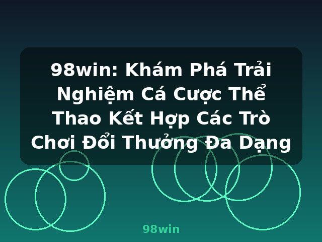 98win: Khám Phá Trải Nghiệm Cá Cược Thể Thao Kết Hợp Các Trò Chơi Đổi Thưởng Đa Dạng - 98win