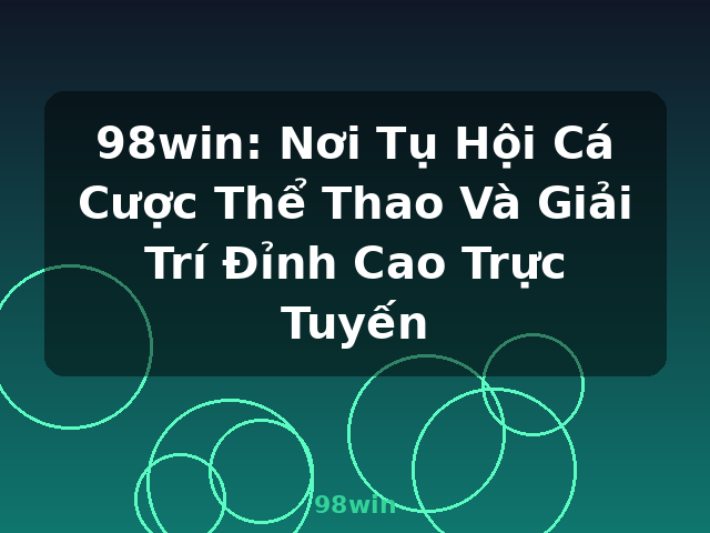 98win: Nơi Tụ Hội Cá Cược Thể Thao Và Giải Trí Đỉnh Cao Trực Tuyến - 98win