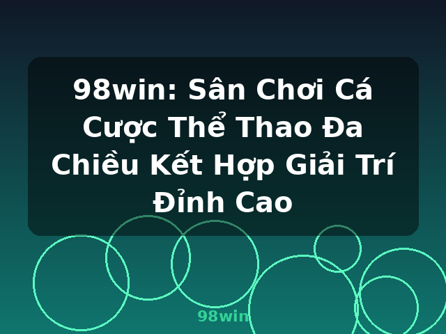 98win: Sân Chơi Cá Cược Thể Thao Đa Chiều Kết Hợp Giải Trí Đỉnh Cao - 98win