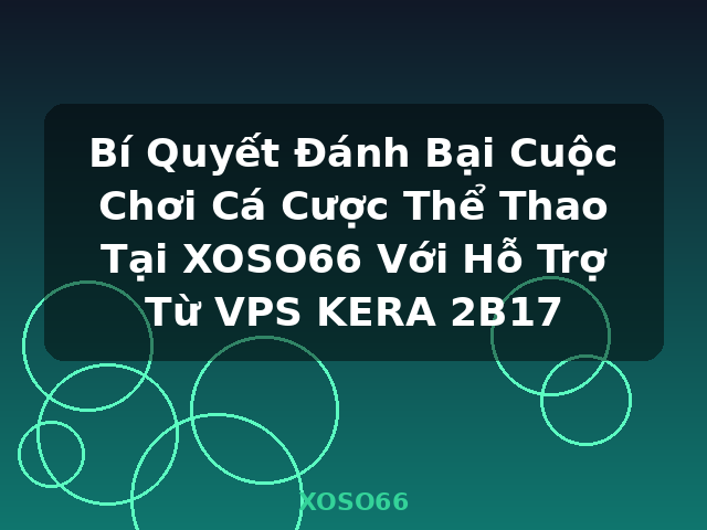 Bí Quyết Đánh Bại Cuộc Chơi Cá Cược Thể Thao Tại XOSO66 Với Hỗ Trợ Từ VPS KERA 2B17 - XOSO66