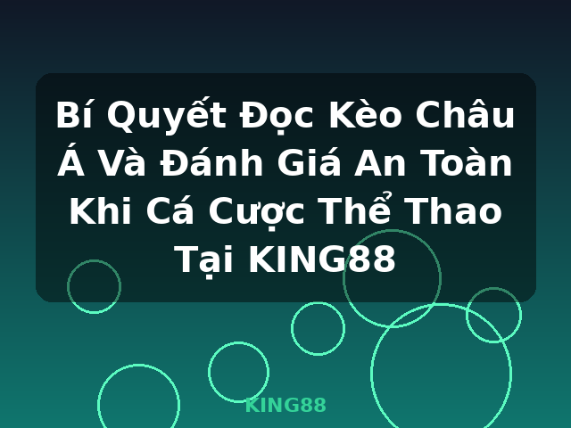 Bí Quyết Đọc Kèo Châu Á Và Đánh Giá An Toàn Khi Cá Cược Thể Thao Tại KING88 - KING88