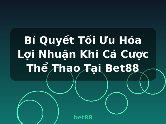 Bí Quyết Tối Ưu Hóa Lợi Nhuận Khi Cá Cược Thể Thao Tại Bet88 - bet88