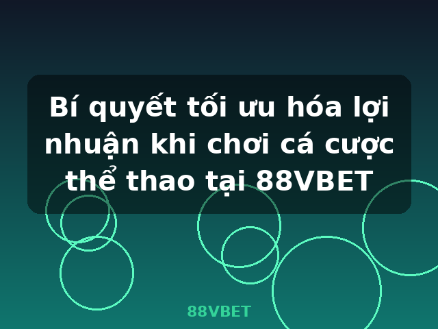 Bí quyết tối ưu hóa lợi nhuận khi chơi cá cược thể thao tại 88VBET - 88VBET