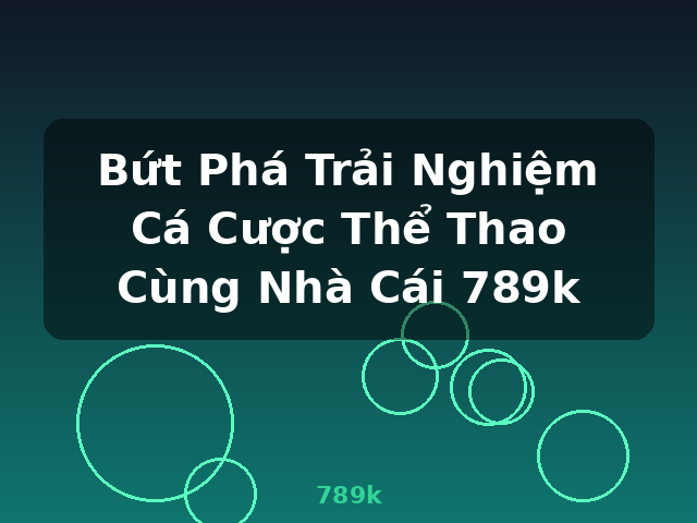 Bứt Phá Trải Nghiệm Cá Cược Thể Thao Cùng Nhà Cái 789k - 789k