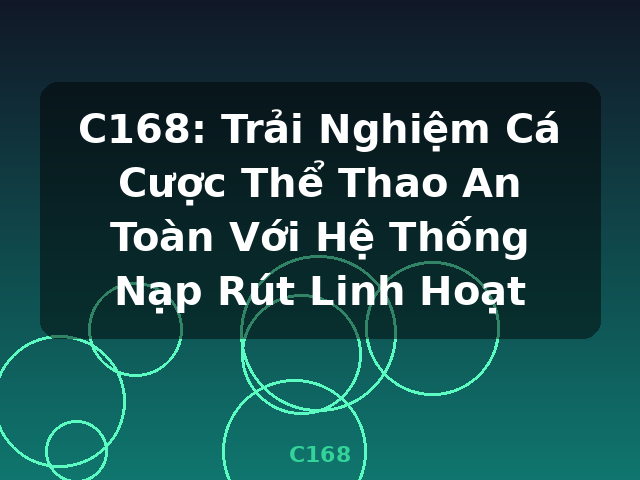 C168: Trải Nghiệm Cá Cược Thể Thao An Toàn Với Hệ Thống Nạp Rút Linh Hoạt - C168