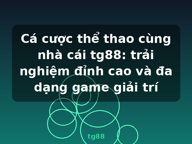 Cá cược thể thao cùng nhà cái tg88: trải nghiệm đỉnh cao và đa dạng game giải trí - tg88