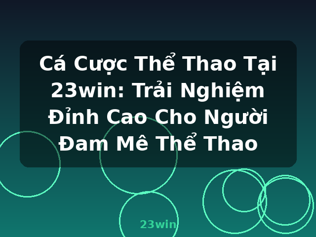 Cá Cược Thể Thao Tại 23win: Trải Nghiệm Đỉnh Cao Cho Người Đam Mê Thể Thao - 23win