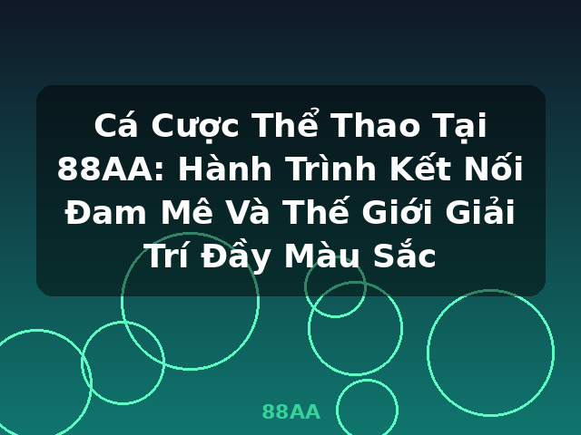 Cá Cược Thể Thao Tại 88AA: Hành Trình Kết Nối Đam Mê Và Thế Giới Giải Trí Đầy Màu Sắc - 88AA