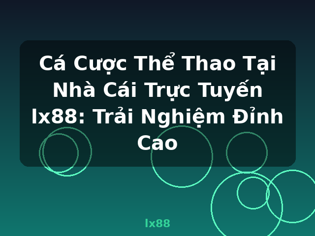 Cá Cược Thể Thao Tại Nhà Cái Trực Tuyến lx88: Trải Nghiệm Đỉnh Cao - lx88