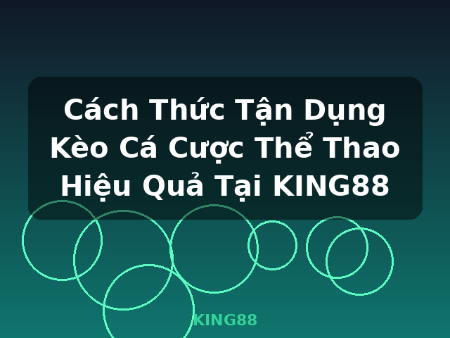 Cách Thức Tận Dụng Kèo Cá Cược Thể Thao Hiệu Quả Tại KING88 - KING88