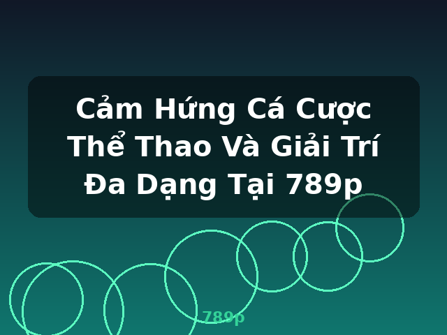 Cảm Hứng Cá Cược Thể Thao Và Giải Trí Đa Dạng Tại 789p - 789p