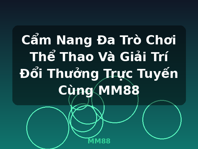 Cẩm Nang Đa Trò Chơi Thể Thao Và Giải Trí Đổi Thưởng Trực Tuyến Cùng MM88 - MM88