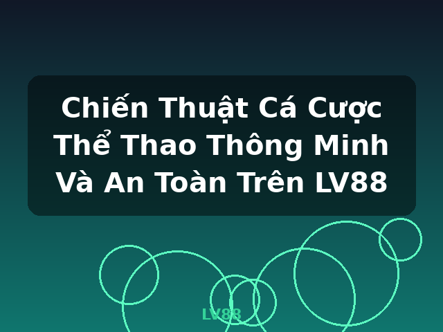 Chiến Thuật Cá Cược Thể Thao Thông Minh Và An Toàn Trên LV88 - LV88