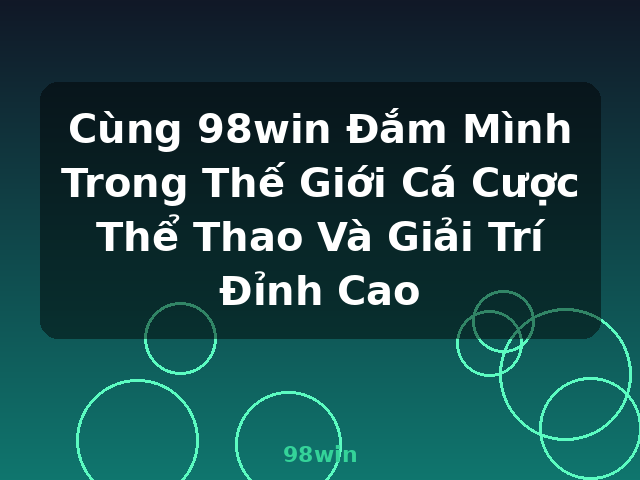 Cùng 98win Đắm Mình Trong Thế Giới Cá Cược Thể Thao Và Giải Trí Đỉnh Cao - 98win