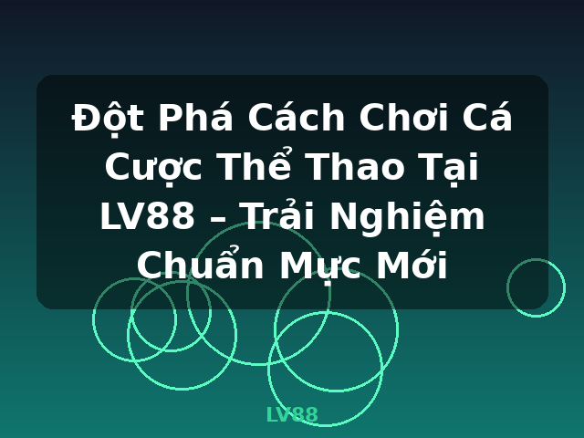 Đột Phá Cách Chơi Cá Cược Thể Thao Tại LV88 – Trải Nghiệm Chuẩn Mực Mới - LV88