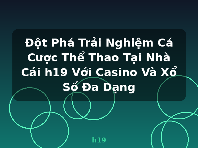 Đột Phá Trải Nghiệm Cá Cược Thể Thao Tại Nhà Cái h19 Với Casino Và Xổ Số Đa Dạng - h19