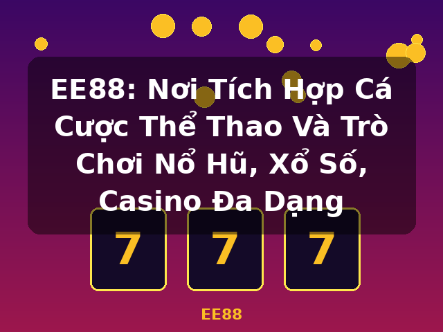 EE88: Nơi Tích Hợp Cá Cược Thể Thao Và Trò Chơi Nổ Hũ, Xổ Số, Casino Đa Dạng - EE88