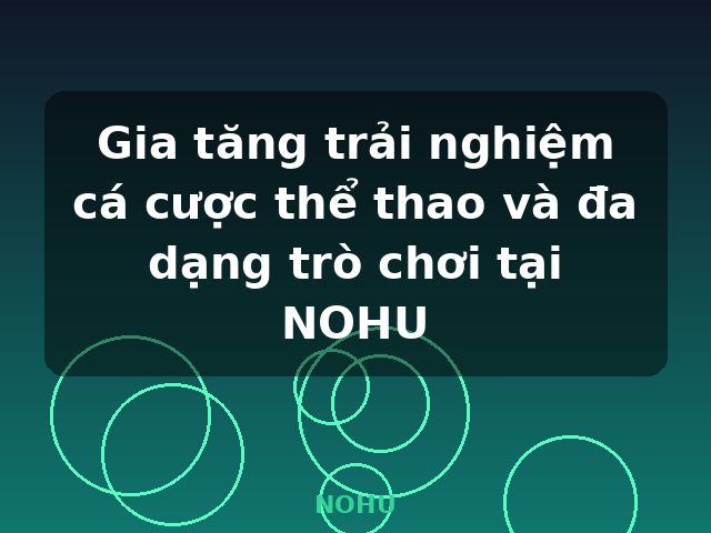 Gia tăng trải nghiệm cá cược thể thao và đa dạng trò chơi tại NOHU - NOHU