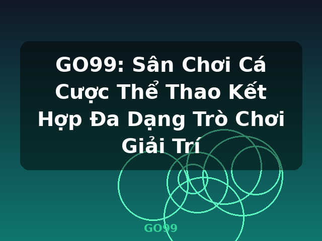 GO99: Sân Chơi Cá Cược Thể Thao Kết Hợp Đa Dạng Trò Chơi Giải Trí - GO99