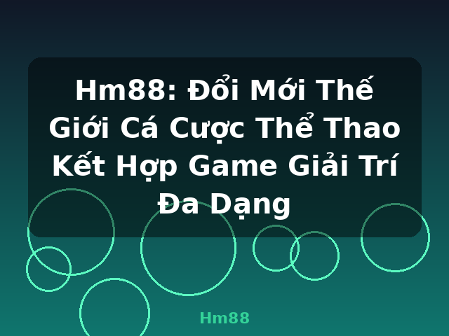 Hm88: Đổi Mới Thế Giới Cá Cược Thể Thao Kết Hợp Game Giải Trí Đa Dạng - Hm88