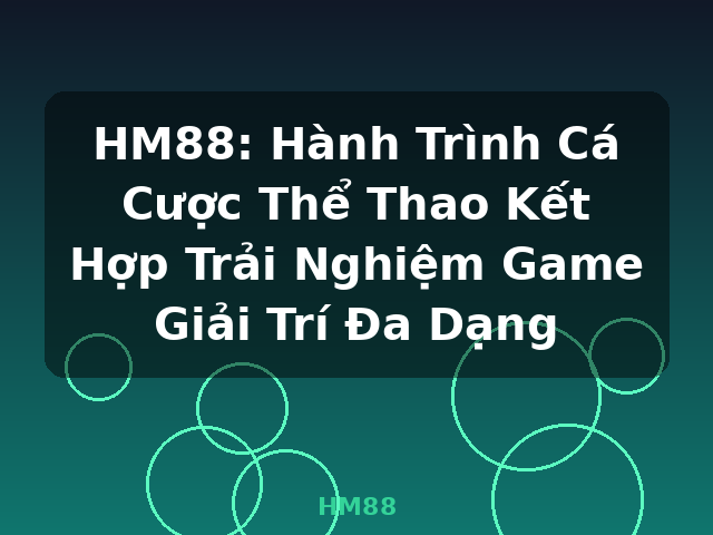 HM88: Hành Trình Cá Cược Thể Thao Kết Hợp Trải Nghiệm Game Giải Trí Đa Dạng - HM88