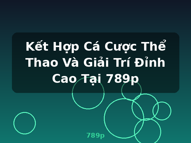 Kết Hợp Cá Cược Thể Thao Và Giải Trí Đỉnh Cao Tại 789p - 789p