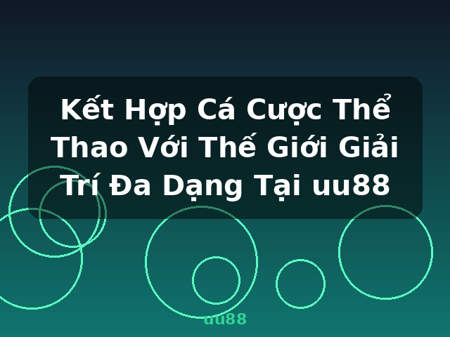 Kết Hợp Cá Cược Thể Thao Với Thế Giới Giải Trí Đa Dạng Tại uu88 - uu88