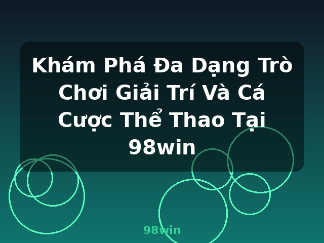 Khám Phá Đa Dạng Trò Chơi Giải Trí Và Cá Cược Thể Thao Tại 98win - 98win