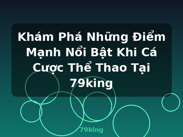 Khám Phá Những Điểm Mạnh Nổi Bật Khi Cá Cược Thể Thao Tại 79king - 79king