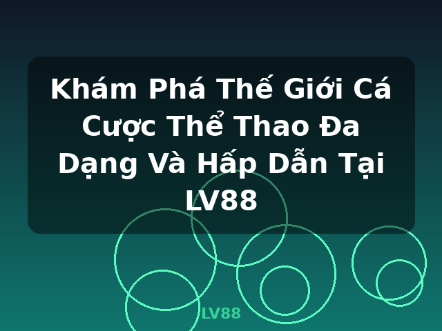 Khám Phá Thế Giới Cá Cược Thể Thao Đa Dạng Và Hấp Dẫn Tại LV88 - LV88