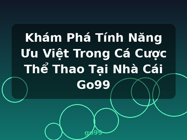 Khám Phá Tính Năng Ưu Việt Trong Cá Cược Thể Thao Tại Nhà Cái Go99 - go99