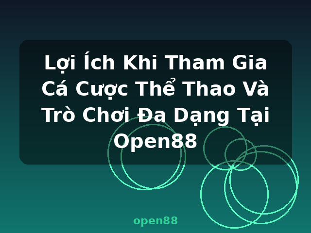 Lợi Ích Khi Tham Gia Cá Cược Thể Thao Và Trò Chơi Đa Dạng Tại Open88 - open88