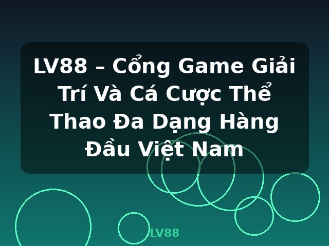 LV88 – Cổng Game Giải Trí Và Cá Cược Thể Thao Đa Dạng Hàng Đầu Việt Nam - LV88