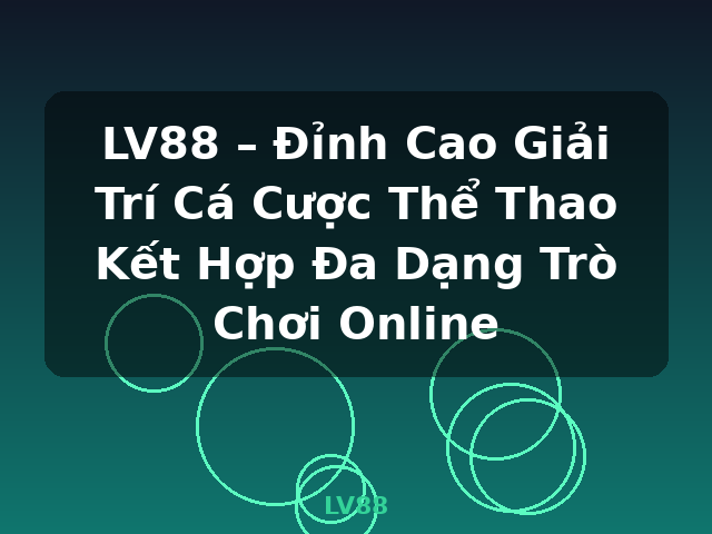 LV88 – Đỉnh Cao Giải Trí Cá Cược Thể Thao Kết Hợp Đa Dạng Trò Chơi Online - LV88