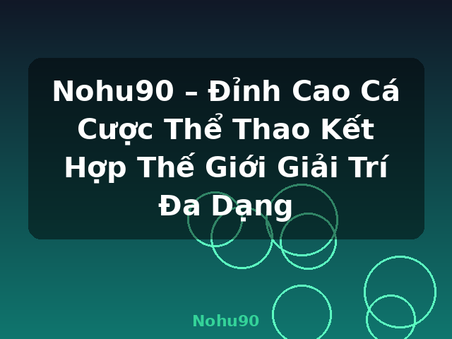 Nohu90 – Đỉnh Cao Cá Cược Thể Thao Kết Hợp Thế Giới Giải Trí Đa Dạng - Nohu90