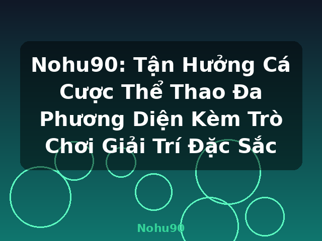 Nohu90: Tận Hưởng Cá Cược Thể Thao Đa Phương Diện Kèm Trò Chơi Giải Trí Đặc Sắc - Nohu90