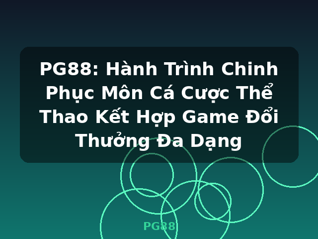 PG88: Hành Trình Chinh Phục Môn Cá Cược Thể Thao Kết Hợp Game Đổi Thưởng Đa Dạng - PG88