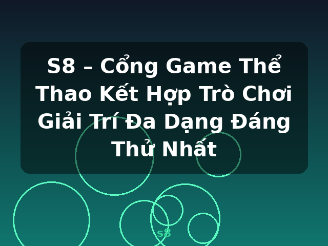 S8 – Cổng Game Thể Thao Kết Hợp Trò Chơi Giải Trí Đa Dạng Đáng Thử Nhất - s8