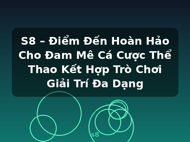 S8 – Điểm Đến Hoàn Hảo Cho Đam Mê Cá Cược Thể Thao Kết Hợp Trò Chơi Giải Trí Đa Dạng - s8