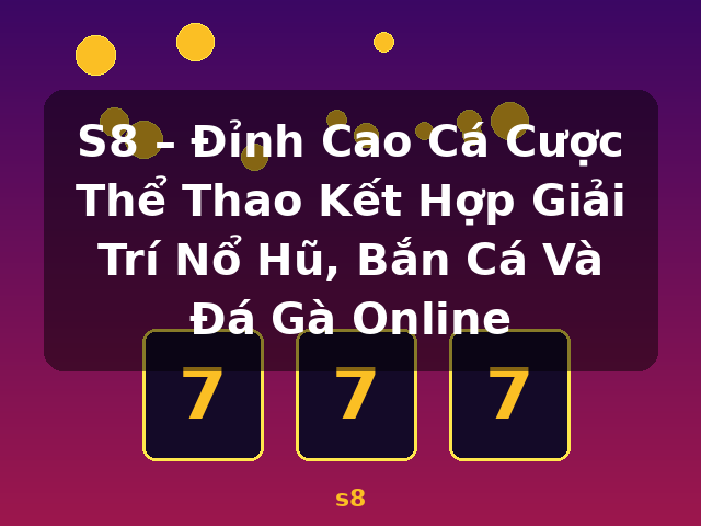S8 – Đỉnh Cao Cá Cược Thể Thao Kết Hợp Giải Trí Nổ Hũ, Bắn Cá Và Đá Gà Online - s8