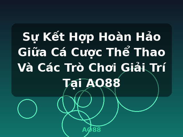 Sự Kết Hợp Hoàn Hảo Giữa Cá Cược Thể Thao Và Các Trò Chơi Giải Trí Tại AO88 - AO88