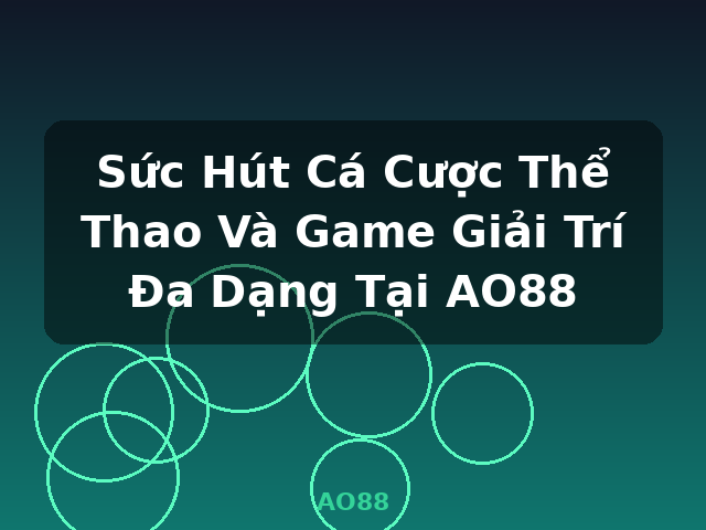 Sức Hút Cá Cược Thể Thao Và Game Giải Trí Đa Dạng Tại AO88 - AO88