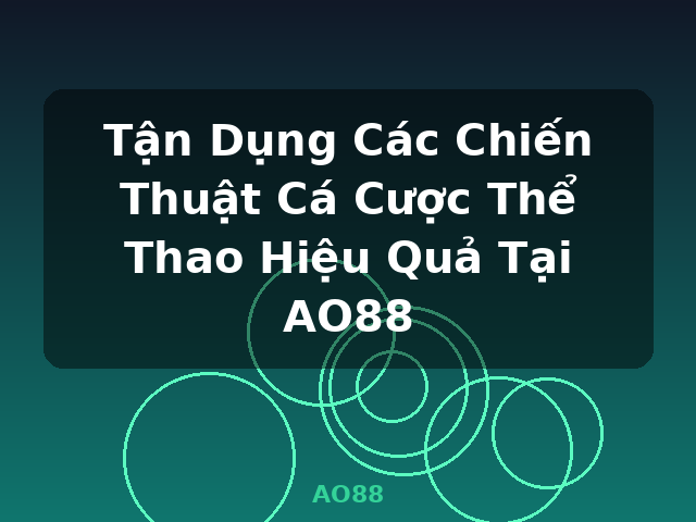 Tận Dụng Các Chiến Thuật Cá Cược Thể Thao Hiệu Quả Tại AO88 - AO88